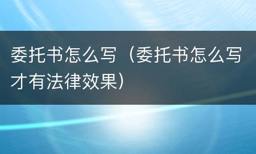 委托书怎么写（委托书怎么写才有法律效果）