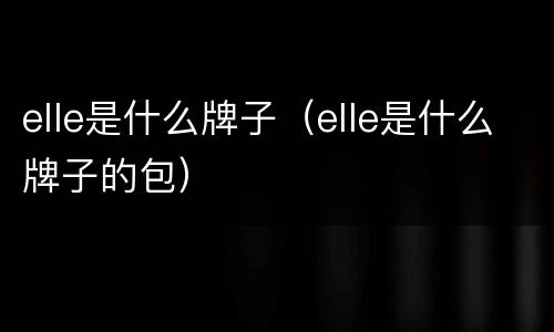 elle是什么牌子（elle是什么牌子的包）