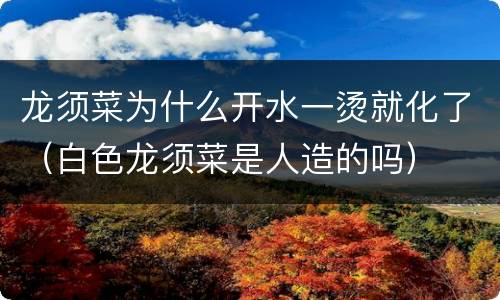 龙须菜为什么开水一烫就化了（白色龙须菜是人造的吗）