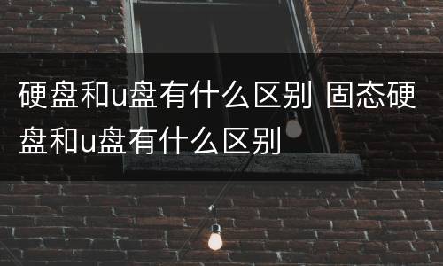 硬盘和u盘有什么区别 固态硬盘和u盘有什么区别