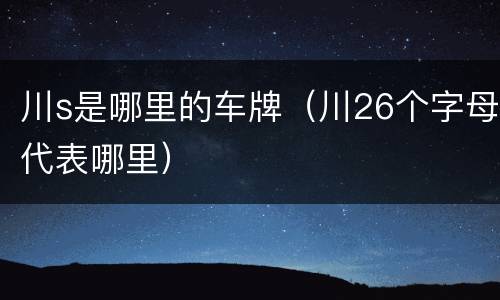 川s是哪里的车牌（川26个字母代表哪里）