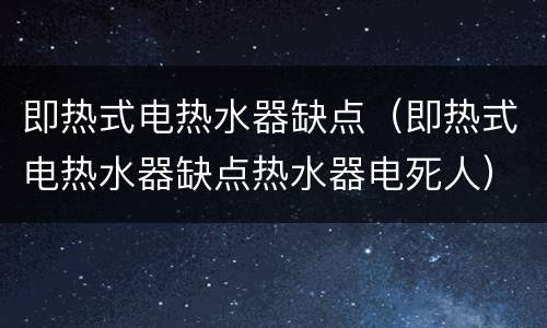 即热式电热水器缺点（即热式电热水器缺点热水器电死人）