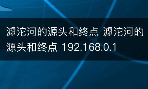 滹沱河的源头和终点 滹沱河的源头和终点 192.168.0.1