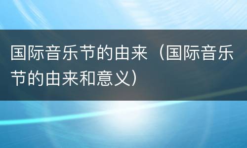 国际音乐节的由来（国际音乐节的由来和意义）