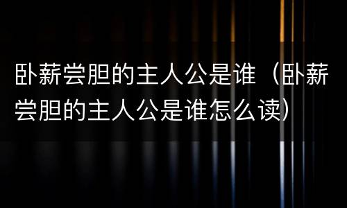 卧薪尝胆的主人公是谁（卧薪尝胆的主人公是谁怎么读）