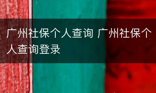 广州社保个人查询 广州社保个人查询登录