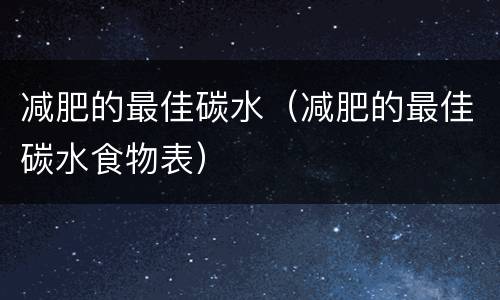 减肥的最佳碳水（减肥的最佳碳水食物表）