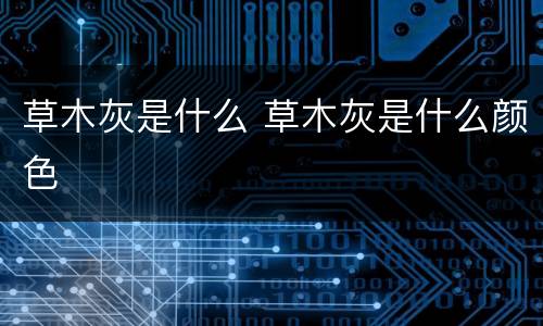 草木灰是什么 草木灰是什么颜色