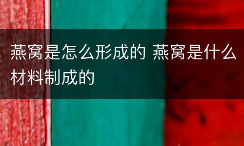 燕窝是怎么形成的 燕窝是什么材料制成的