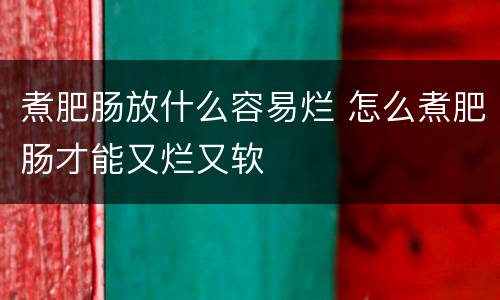 煮肥肠放什么容易烂 怎么煮肥肠才能又烂又软