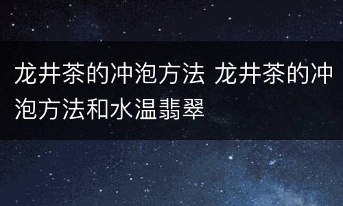 龙井茶的冲泡方法 龙井茶的冲泡方法和水温翡翠