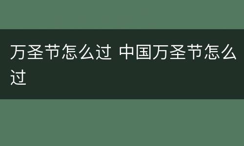 万圣节怎么过 中国万圣节怎么过