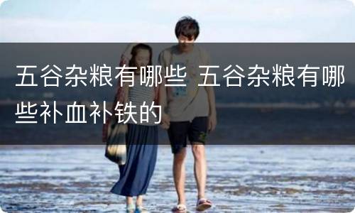 五谷杂粮有哪些 五谷杂粮有哪些补血补铁的