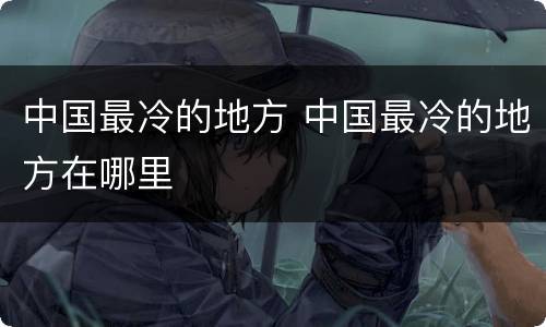 中国最冷的地方 中国最冷的地方在哪里