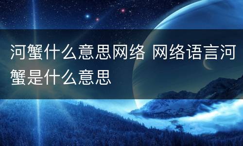 河蟹什么意思网络 网络语言河蟹是什么意思