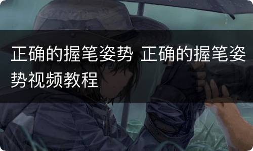 正确的握笔姿势 正确的握笔姿势视频教程