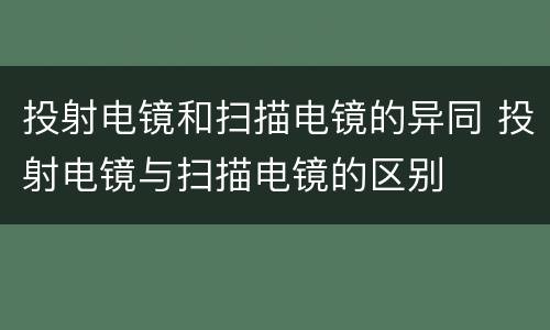 投射电镜和扫描电镜的异同 投射电镜与扫描电镜的区别
