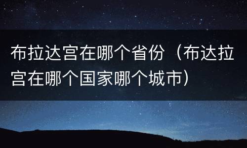 布拉达宫在哪个省份（布达拉宫在哪个国家哪个城市）