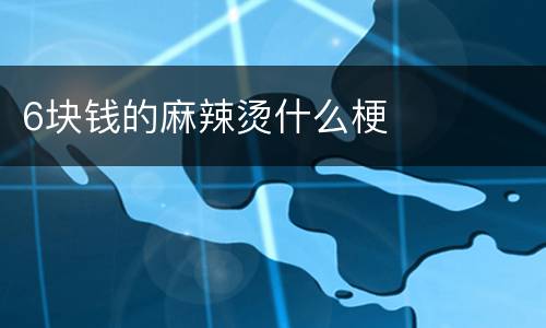 6块钱的麻辣烫什么梗