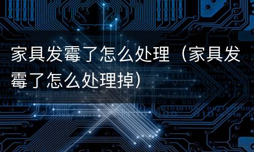 家具发霉了怎么处理（家具发霉了怎么处理掉）