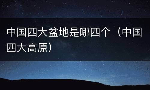 中国四大盆地是哪四个（中国四大高原）