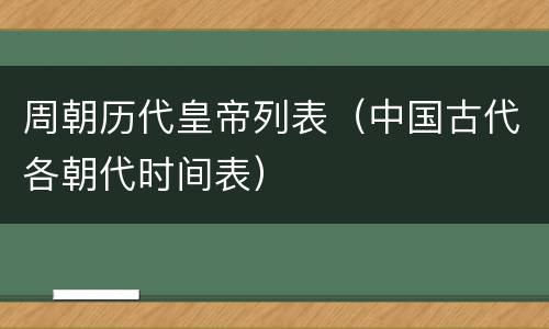 周朝历代皇帝列表（中国古代各朝代时间表）
