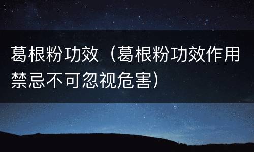 葛根粉功效（葛根粉功效作用禁忌不可忽视危害）