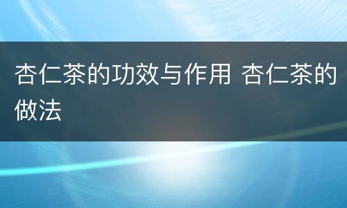 杏仁茶的功效与作用 杏仁茶的做法