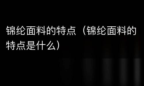 锦纶面料的特点（锦纶面料的特点是什么）