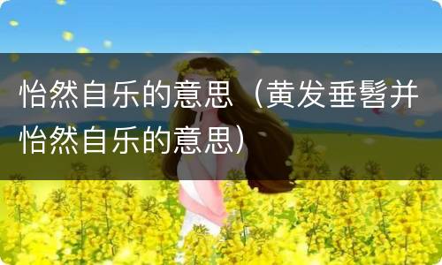 怡然自乐的意思（黄发垂髫并怡然自乐的意思）