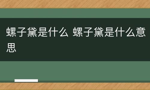 螺子黛是什么 螺子黛是什么意思