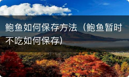 鲍鱼如何保存方法（鲍鱼暂时不吃如何保存）