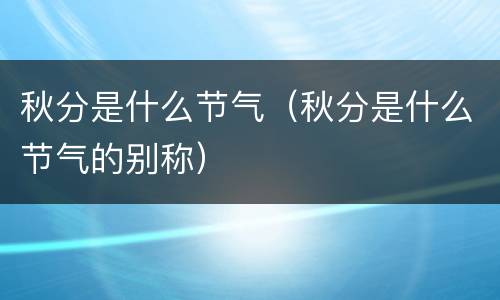 秋分是什么节气（秋分是什么节气的别称）