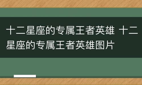 十二星座的专属王者英雄 十二星座的专属王者英雄图片