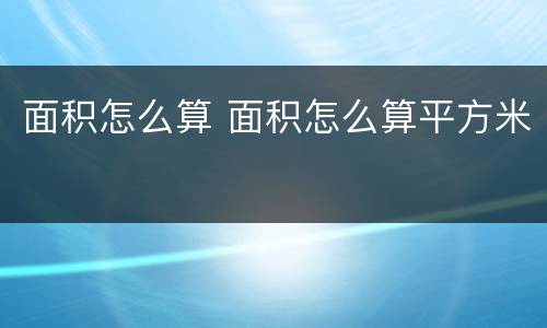面积怎么算 面积怎么算平方米