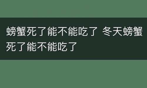 螃蟹死了能不能吃了 冬天螃蟹死了能不能吃了