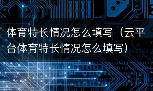 体育特长情况怎么填写（云平台体育特长情况怎么填写）