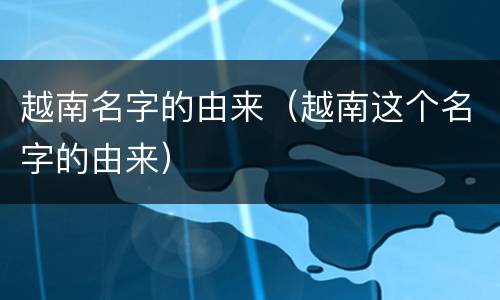 越南名字的由来（越南这个名字的由来）