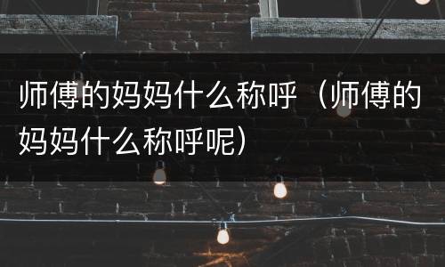 师傅的妈妈什么称呼（师傅的妈妈什么称呼呢）
