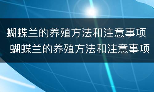 蝴蝶兰的养殖方法和注意事项 蝴蝶兰的养殖方法和注意事项视频讲解
