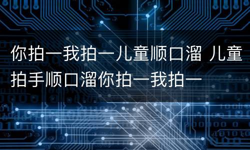 你拍一我拍一儿童顺口溜 儿童拍手顺口溜你拍一我拍一