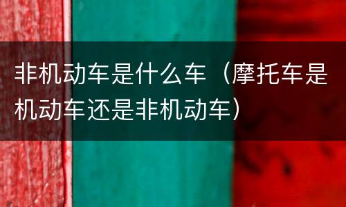 非机动车是什么车（摩托车是机动车还是非机动车）