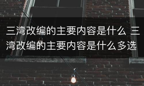 三湾改编的主要内容是什么 三湾改编的主要内容是什么多选