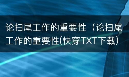 论扫尾工作的重要性（论扫尾工作的重要性(快穿TXT下载）
