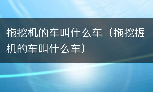 拖挖机的车叫什么车（拖挖掘机的车叫什么车）