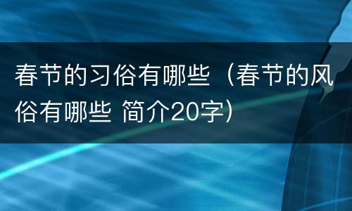 春节的习俗有哪些（春节的风俗有哪些 简介20字）