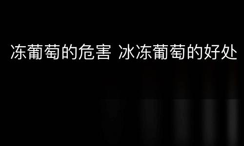 冻葡萄的危害 冰冻葡萄的好处