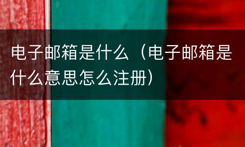 电子邮箱是什么（电子邮箱是什么意思怎么注册）