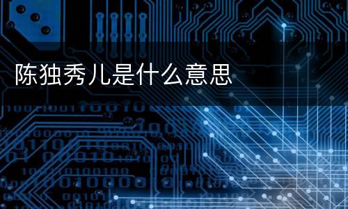 陈独秀儿是什么意思