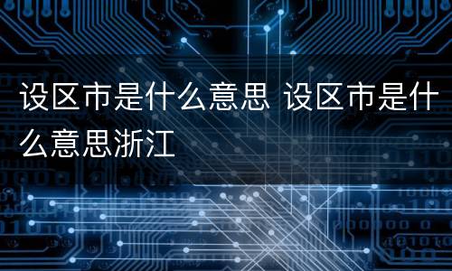 设区市是什么意思 设区市是什么意思浙江
